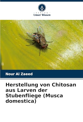 Herstellung von Chitosan aus Larven der Stubenfliege (Musca domestica) von Verlag Unser Wissen