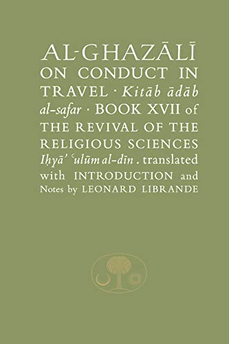 Al-Ghazali on Conduct in Travel: Book XVII of the Revival of the Religious Sciences (The Revival of the Religious Sciences: Al-Ghazali, 17, Band 17)