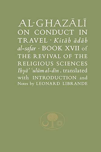 Al-Ghazali on Conduct in Travel: Book XVII of the Revival of the Religious Sciences (The Revival of the Religious Sciences: Al-Ghazali, 17, Band 17)