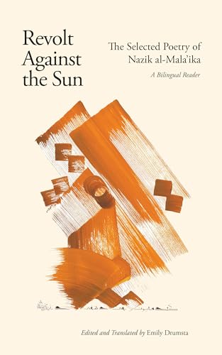 Revolt Against the Sun: The Selected Poetry of Nazik-al-mala'ikah: The Selected Poetry of Nazik al-Mala'ika: A Bilingual Reader