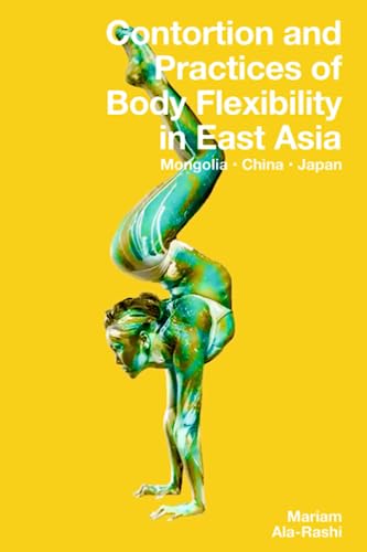 Contortion and Practices of Body Flexibility in East Asia: Mongolia, China, Japan von Modern Vaudeville Press