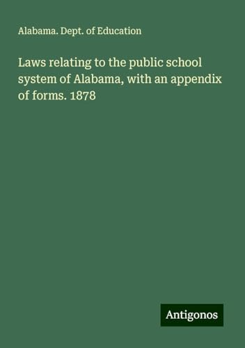 Laws relating to the public school system of Alabama, with an appendix of forms. 1878 von Antigonos Verlag