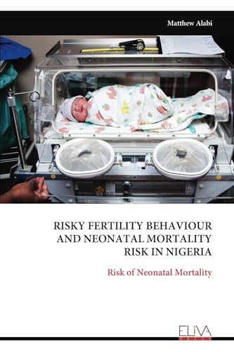 RISKY FERTILITY BEHAVIOUR AND NEONATAL MORTALITY RISK IN NIGERIA: Risk of Neonatal Mortality von Eliva Press
