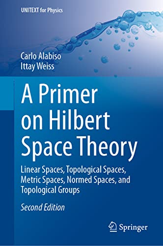 A Primer on Hilbert Space Theory: Linear Spaces, Topological Spaces, Metric Spaces, Normed Spaces, and Topological Groups (UNITEXT for Physics)