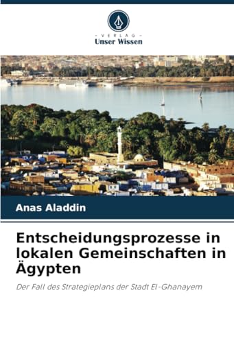 Entscheidungsprozesse in lokalen Gemeinschaften in Ägypten: Der Fall des Strategieplans der Stadt El-Ghanayem von Verlag Unser Wissen