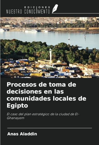 Procesos de toma de decisiones en las comunidades locales de Egipto: El caso del plan estratégico de la ciudad de El-Ghanayem von Ediciones Nuestro Conocimiento