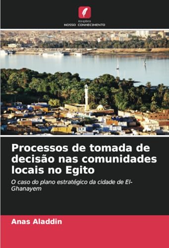 Processos de tomada de decisão nas comunidades locais no Egito: O caso do plano estratégico da cidade de El-Ghanayem von Edições Nosso Conhecimento
