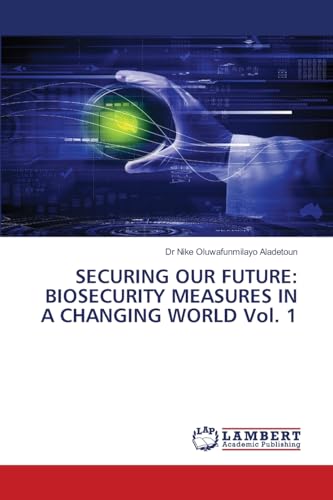 SECURING OUR FUTURE: BIOSECURITY MEASURES IN A CHANGING WORLD Vol. 1: DE von LAP LAMBERT Academic Publishing