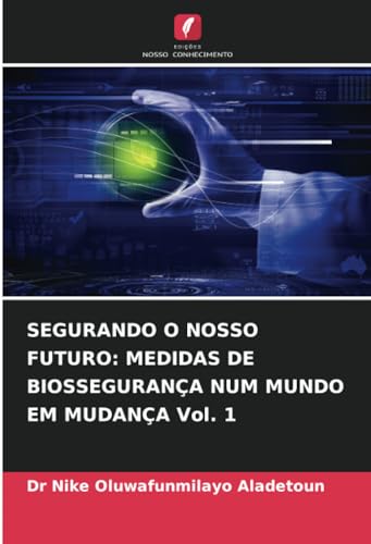 SEGURANDO O NOSSO FUTURO: MEDIDAS DE BIOSSEGURANÇA NUM MUNDO EM MUDANÇA Vol. 1 von Edições Nosso Conhecimento