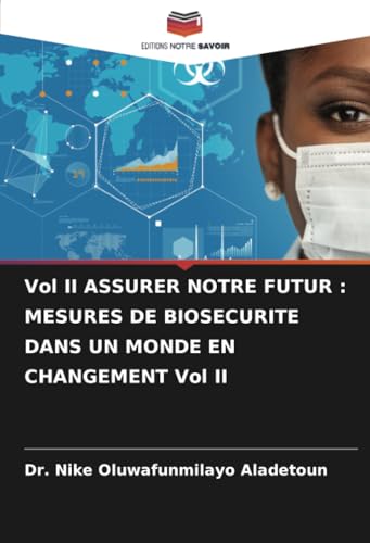 Vol II ASSURER NOTRE FUTUR : MESURES DE BIOSECURITE DANS UN MONDE EN CHANGEMENT Vol II von Editions Notre Savoir