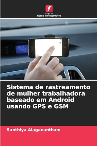 Sistema de rastreamento de mulher trabalhadora baseado em Android usando GPS e GSM von Edições Nosso Conhecimento