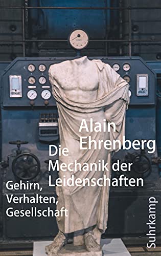 Die Mechanik der Leidenschaften: Gehirn, Verhalten, Gesellschaft