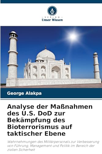 Analyse der Maßnahmen des U.S. DoD zur Bekämpfung des Bioterrorismus auf taktischer Ebene: Wahrnehmungen des Militärpersonals zur Verbesserung von ... und Politik im Bereich der zivilen Sicherheit von Verlag Unser Wissen