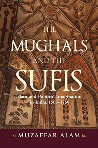 The Mughals and the Sufis: Islam and Political Imagination in India, 1500-1750 (Suny)