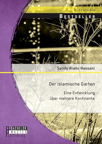 Der islamische Garten: Eine Entwicklung über mehrere Kontinente Der islamische Garten: Eine Entwicklung über mehrere Kontinente von Bachelor + Master Publ.