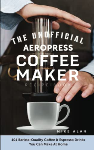 The Unofficial Aeropress Coffee Maker Recipe Book: 101 Barista-Quality Coffee & Espresso Drinks You Can Make At Home! von Independently published