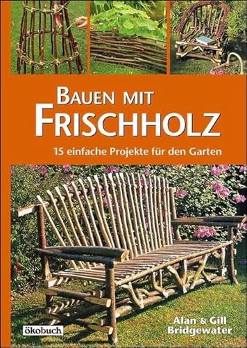 Bauen mit Frischholz: 15 einfache Projekte für den Garten