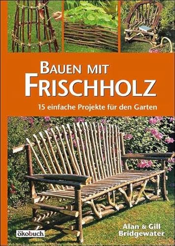 Bauen mit Frischholz: 15 einfache Projekte für den Garten