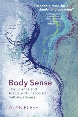 Body Sense: The Science and Practice of Embodied Self-Awareness (Norton Series on Interpersonal Neurobiology, Band 0)