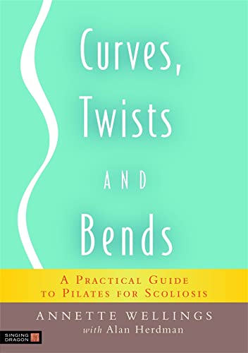 Curves, Twists and Bends: A Practical Guide to Pilates for Scoliosis