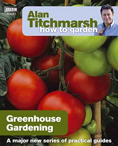Alan Titchmarsh How to Garden: Greenhouse Gardening (How to Garden, 23)