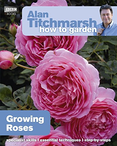 Alan Titchmarsh How to Garden: Growing Roses (How to Garden, 25)