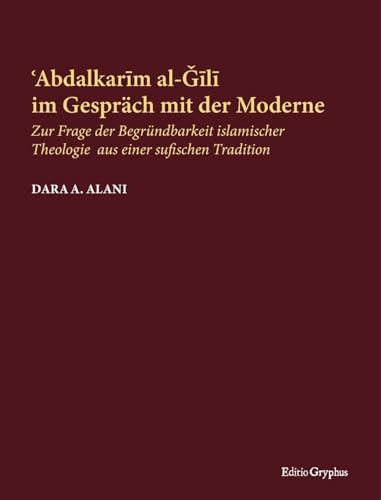 Abdalkarim al-Gili im Gespräch mit der Moderne: Zur Frage der Begründbarkeit islamischer Theologie aus einer sufischen Tradition von Editio Gryphus