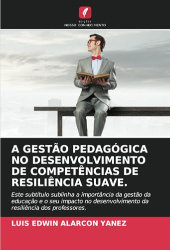 A GESTÃO PEDAGÓGICA NO DESENVOLVIMENTO DE COMPETÊNCIAS DE RESILIÊNCIA SUAVE.: Este subtítulo sublinha a importância da gestão da educação e o seu ... da resiliência dos professores. von Edições Nosso Conhecimento
