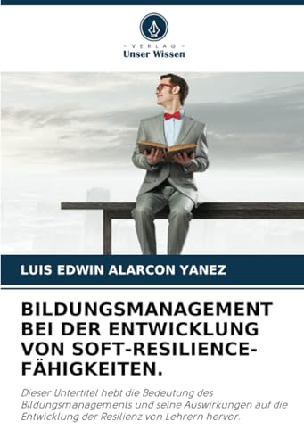 BILDUNGSMANAGEMENT BEI DER ENTWICKLUNG VON SOFT-RESILIENCE-FÄHIGKEITEN.: Dieser Untertitel hebt die Bedeutung des Bildungsmanagements und seine ... Entwicklung der Resilienz von Lehrern hervor. von Verlag Unser Wissen