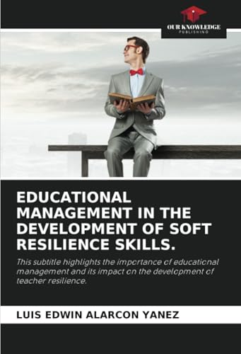 EDUCATIONAL MANAGEMENT IN THE DEVELOPMENT OF SOFT RESILIENCE SKILLS.: This subtitle highlights the importance of educational management and its impact on the development of teacher resilience. von Our Knowledge Publishing