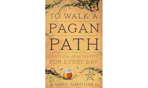 To Walk a Pagan Path: Practical Spirituality for Every Day