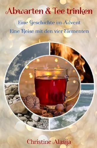 Abwarten und Tee trinken - Eine Geschichte im Advent: Eine Reise mit den vier Elementen
