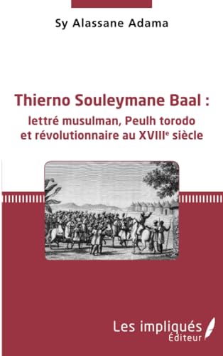 Thierno Souleymane Baal : lettré musulman, Peulh torodo et révolutionnaire au XVIIIe siècle Thierno Souleymane Baal : lettré musulman, Peulh torodo et révolutionnaire au XVIIIe siècle