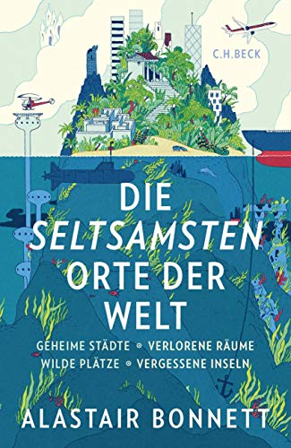 Die seltsamsten Orte der Welt: Geheime Städte, Wilde Plätze, Verlorene Räume, Vergessene Inseln von Beck C. H.