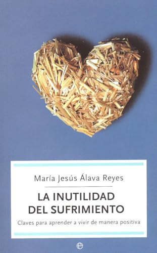 La inutilidad del sufrimiento : claves para aprender a vivir de manera positiva La inutilidad del sufrimiento : claves para aprender a vivir de manera positiva
