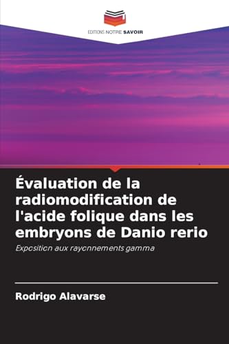 Évaluation de la radiomodification de l'acide folique dans les embryons de Danio rerio: Exposition aux rayonnements gamma von Editions Notre Savoir