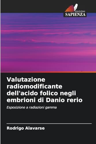 Valutazione radiomodificante dell'acido folico negli embrioni di Danio rerio: Esposizione a radiazioni gamma von Edizioni Sapienza