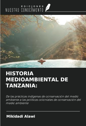 HISTORIA MEDIOAMBIENTAL DE TANZANIA:: De las prácticas indígenas de conservación del medio ambiente a las políticas coloniales de conservación del medio ambiente von Ediciones Nuestro Conocimiento