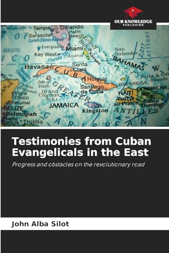 Testimonies from Cuban Evangelicals in the East: Progress and obstacles on the revolutionary road von Our Knowledge Publishing