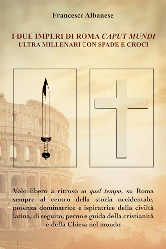 I DUE IMPERI ULTRA MILLENARI DI ROMA CAPUT MUNDI, TRA SPADE E CROCI von Independently published