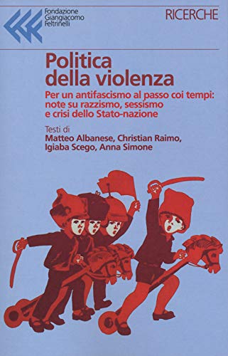 Politica della violenza. Per un antifascismo al passo coi tempi: note su razzismo, sessismo e crisi dello Stato-nazione (Ricerche) von RICERCHE