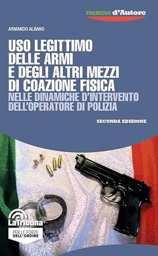 Uso legittimo delle armi e degli altri mezzi di coazione fisica nelle dinamiche d’intervento dell’operatore di polizia (Tribuna d'Autore) von La Tribuna