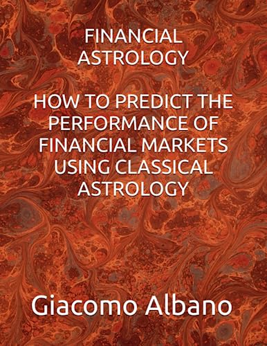 FINANCIAL ASTROLOGY HOW TO PREDICT THE PERFORMANCE OF FINANCIAL MARKETS USING CLASSICAL ASTROLOGY von Independently published