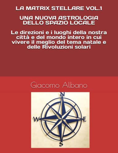 LA MATRIX STELLARE VOL.1 UNA NUOVA ASTROLOGIA DELLO SPAZIO LOCALE Le direzioni e i luoghi della nostra città e del mondo intero in cui vivere il meglio del tema natale e delle Rivoluzioni solari