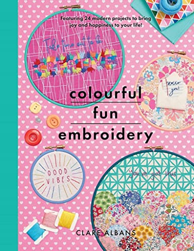 Colourful Fun Embroidery: Featuring 24 Modern Projects to Bring Joy and Happiness to Your Life! (Crafts)