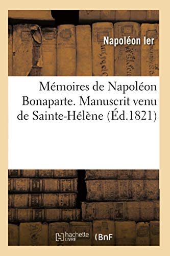 Mémoires de Napoléon Bonaparte . Manuscrit venu de Sainte-Hélène (Éd.1821) (Histoire) von Hachette Livre - BNF