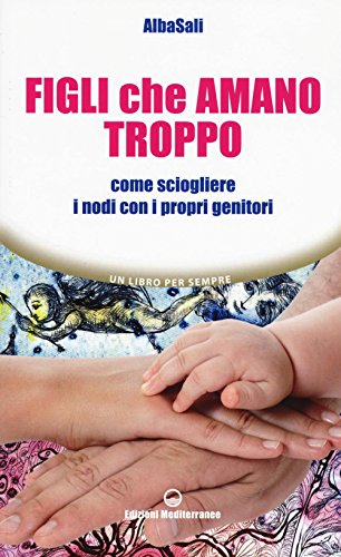 Figli che amano troppo. Come sciogliere i nodi con i propri genitori (Un libro per sempre)