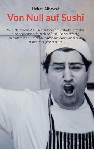 Von Null auf Sushi: Wie ich im Jahr 2000 als türkischer Gastarbeitersohn eine bis heute erfolgreiche Sushi-Bar eröffnete nachdem ich 11 Monate zuvor das Wort Sushi zum ersten Mal gehört hatte von Book on Demand