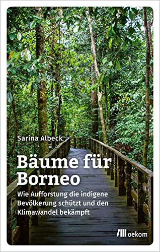 Bäume für Borneo: Wie Aufforstung die indigene Bevölkerung schützt und den Klimawandel bekämpft Bäume für Borneo: Wie Aufforstung die indigene Bevölkerung schützt und den Klimawandel bekämpft von Oekom Verlag GmbH