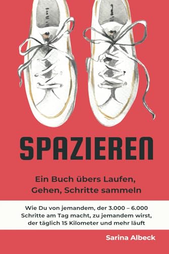 Spazieren: Ein Buch übers Laufen, Gehen, Schritte sammeln.: Wie Du von jemandem, der 3.000 – 6.000 Schritte am Tag macht, zu jemandem wirst, der täglich 15 Kilometer und mehr läuft. von Independently published